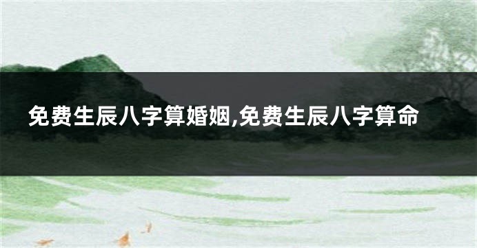 免费生辰八字算婚姻,免费生辰八字算命