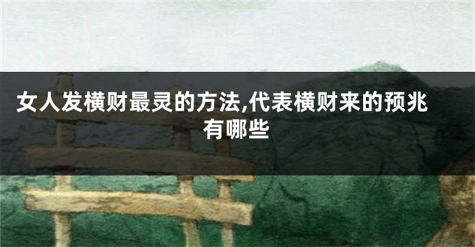 女人发横财最灵的方法,代表横财来的预兆有哪些