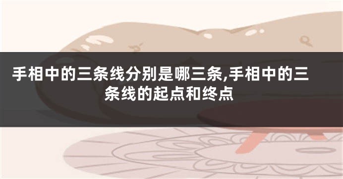 手相中的三条线分别是哪三条,手相中的三条线的起点和终点
