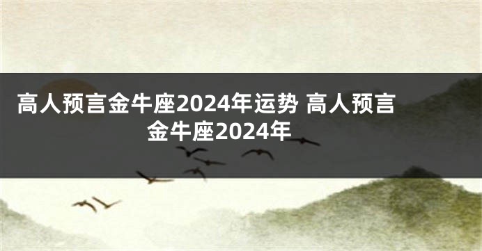 高人预言金牛座2024年运势 高人预言金牛座2024年