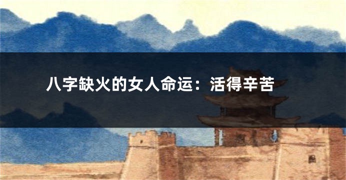 八字缺火的女人命运：活得辛苦 