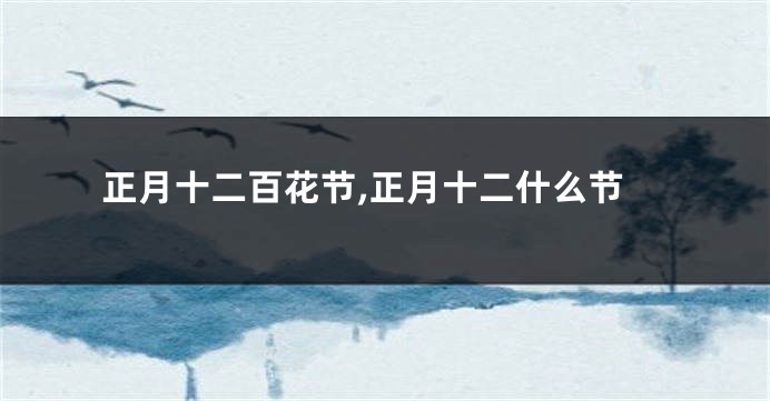 正月十二百花节,正月十二什么节