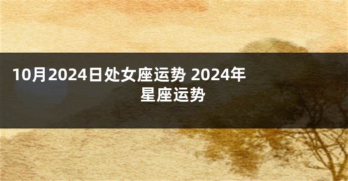 10月2024日处女座运势 2024年星座运势