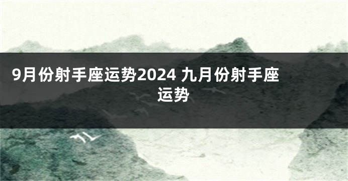 9月份射手座运势2024 九月份射手座运势