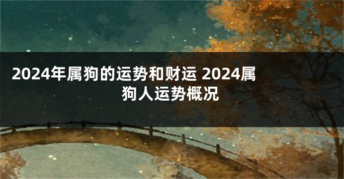 2024年属狗的运势和财运 2024属狗人运势概况