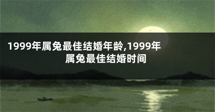 1999年属兔最佳结婚年龄,1999年属兔最佳结婚时间