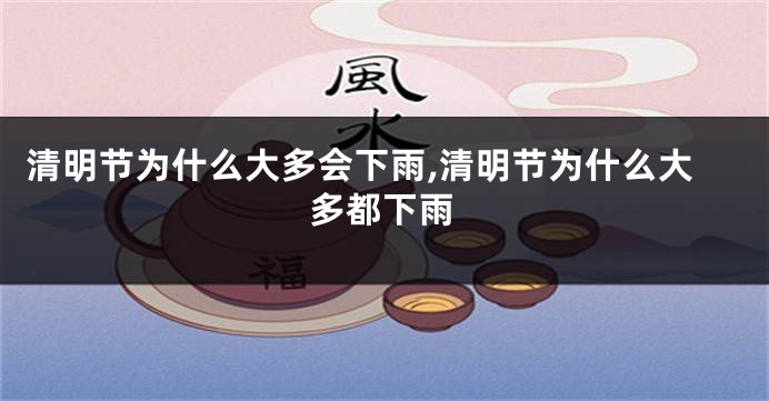 清明节为什么大多会下雨,清明节为什么大多都下雨