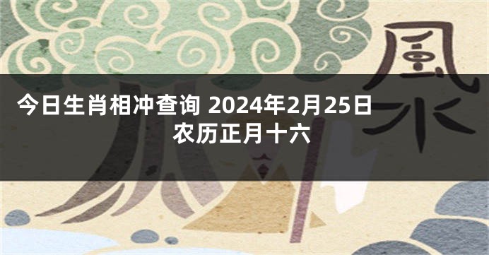 今日生肖相冲查询 2024年2月25日农历正月十六