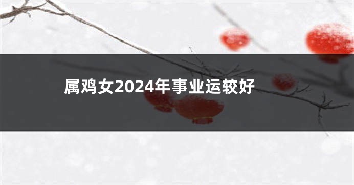 属鸡女2024年事业运较好