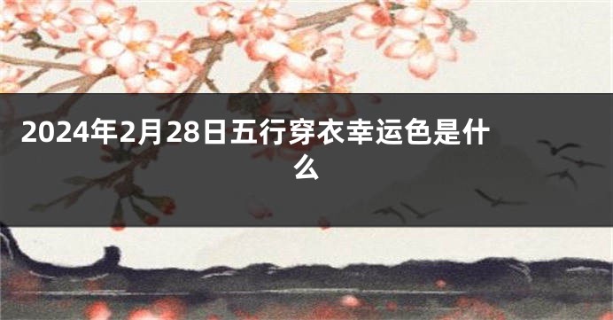 2024年2月28日五行穿衣幸运色是什么