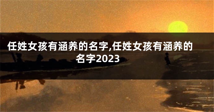 任姓女孩有涵养的名字,任姓女孩有涵养的名字2023