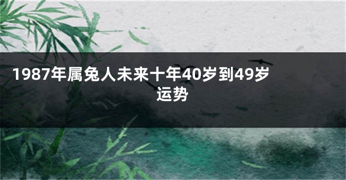 1987年属兔人未来十年40岁到49岁运势