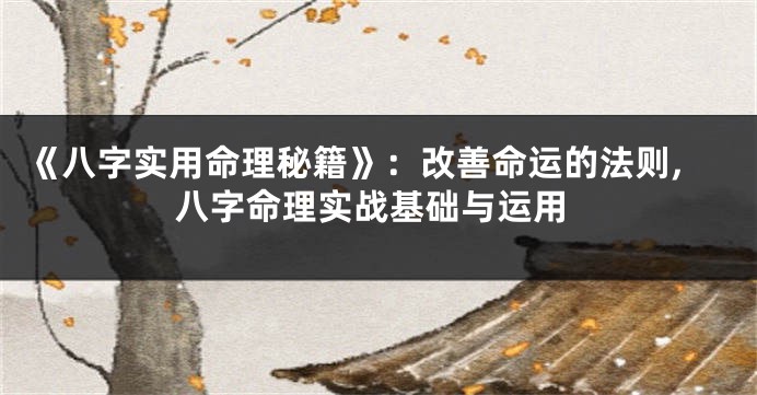 《八字实用命理秘籍》：改善命运的法则,八字命理实战基础与运用