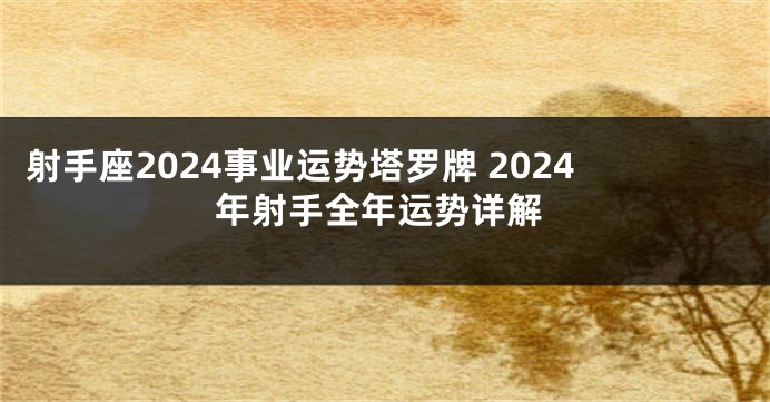 射手座2024事业运势塔罗牌 2024年射手全年运势详解