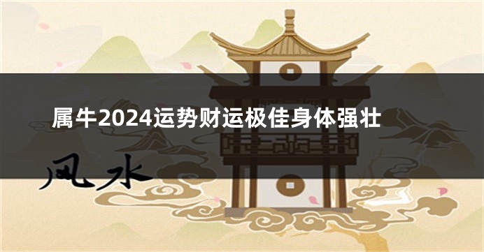 属牛2024运势财运极佳身体强壮
