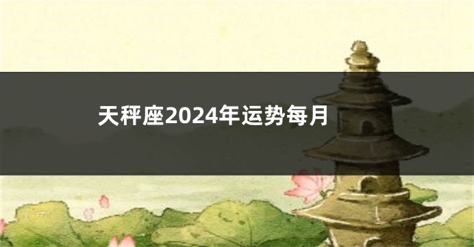 天秤座2024年运势每月