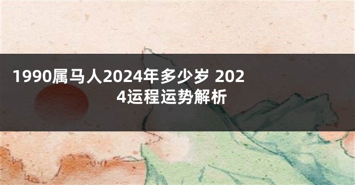 1990属马人2024年多少岁 2024运程运势解析