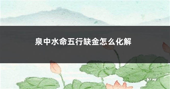 泉中水命五行缺金怎么化解