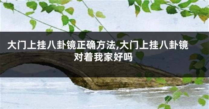 大门上挂八卦镜正确方法,大门上挂八卦镜对着我家好吗