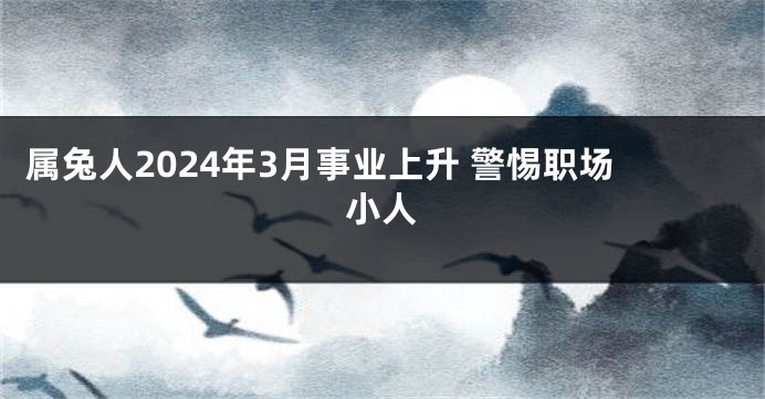 属兔人2024年3月事业上升 警惕职场小人