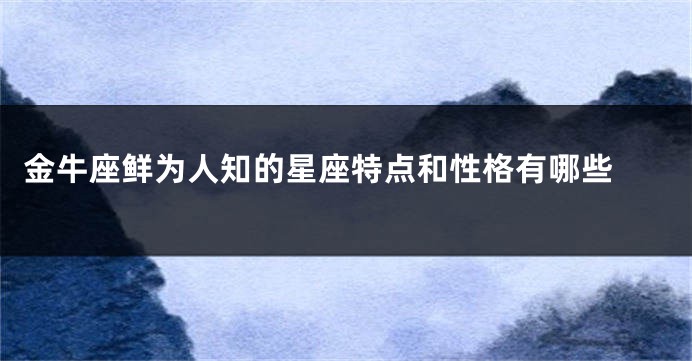 金牛座鲜为人知的星座特点和性格有哪些 