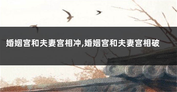 婚姻宫和夫妻宫相冲,婚姻宫和夫妻宫相破