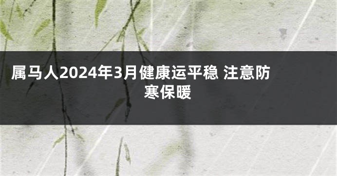 属马人2024年3月健康运平稳 注意防寒保暖