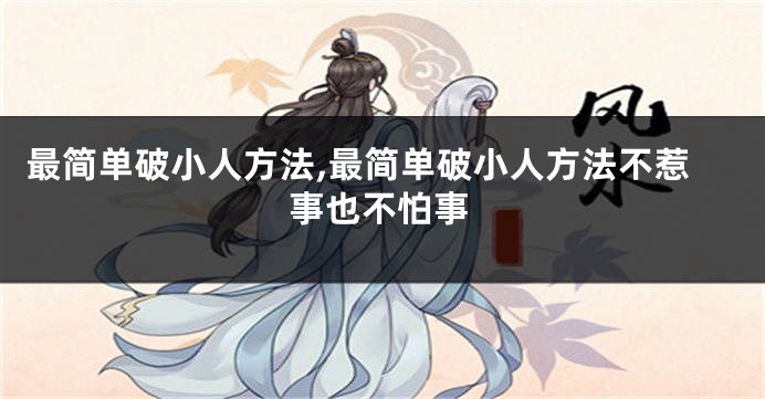 最简单破小人方法,最简单破小人方法不惹事也不怕事