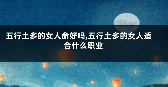 五行土多的女人命好吗,五行土多的女人适合什么职业