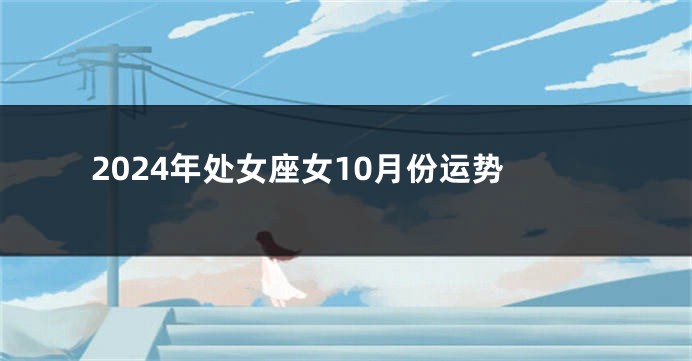 2024年处女座女10月份运势