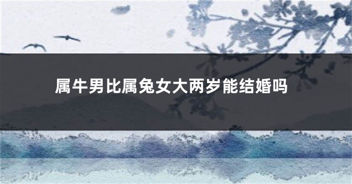 属牛男比属兔女大两岁能结婚吗