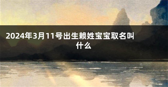 2024年3月11号出生赖姓宝宝取名叫什么
