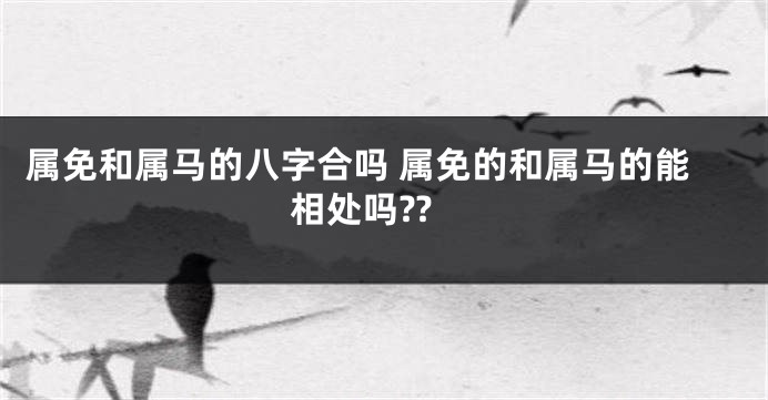 属免和属马的八字合吗 属免的和属马的能相处吗??
