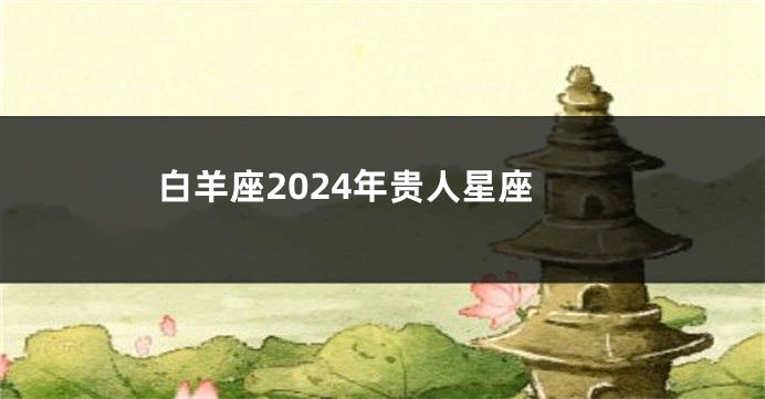 白羊座2024年贵人星座