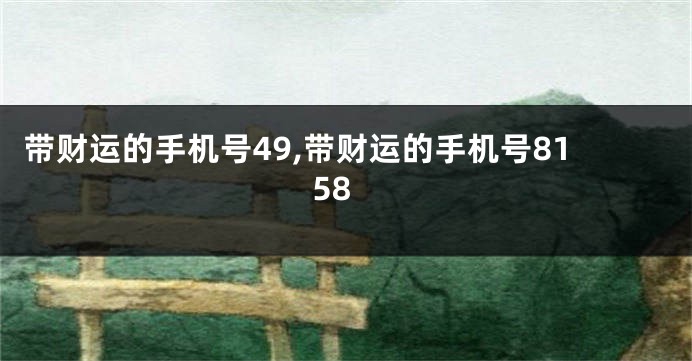 带财运的手机号49,带财运的手机号8158