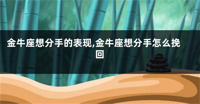 金牛座想分手的表现,金牛座想分手怎么挽回