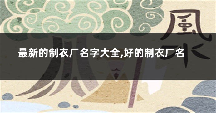 最新的制衣厂名字大全,好的制衣厂名