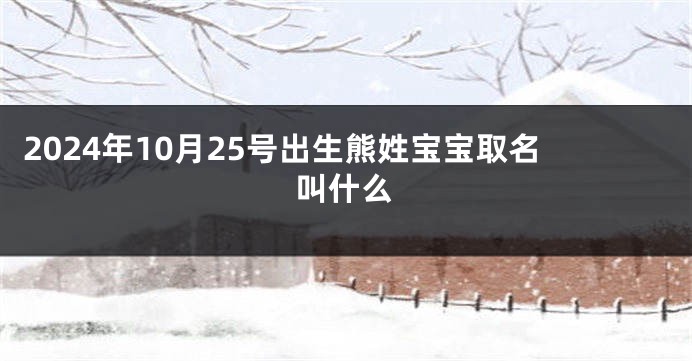 2024年10月25号出生熊姓宝宝取名叫什么