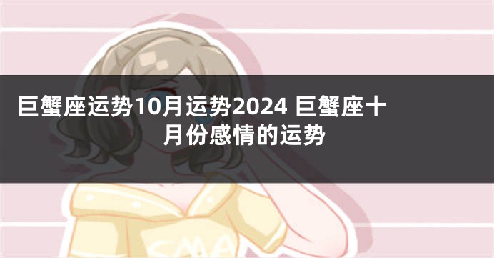 巨蟹座运势10月运势2024 巨蟹座十月份感情的运势