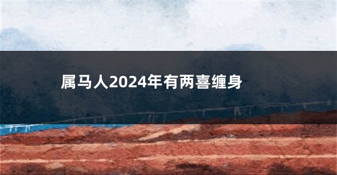 属马人2024年有两喜缠身