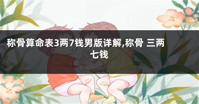称骨算命表3两7钱男版详解,称骨 三两七钱
