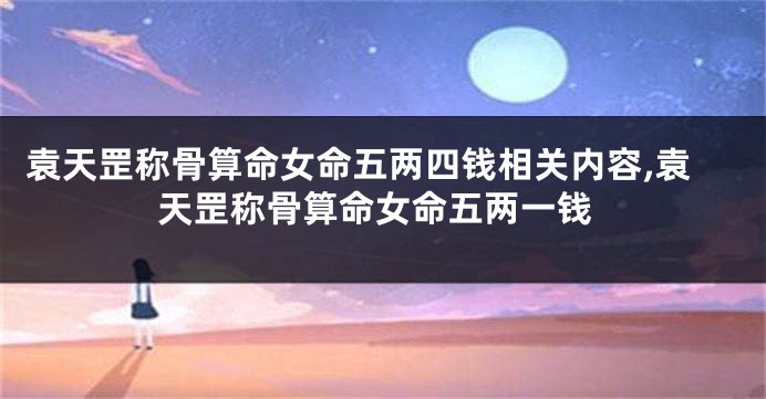 袁天罡称骨算命女命五两四钱相关内容,袁天罡称骨算命女命五两一钱