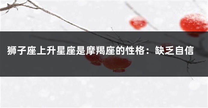 狮子座上升星座是摩羯座的性格：缺乏自信