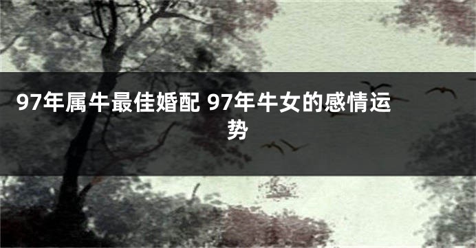 97年属牛最佳婚配 97年牛女的感情运势