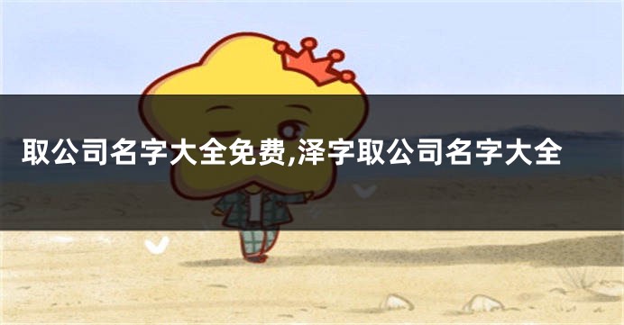 取公司名字大全免费,泽字取公司名字大全