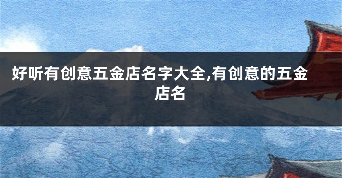 好听有创意五金店名字大全,有创意的五金店名