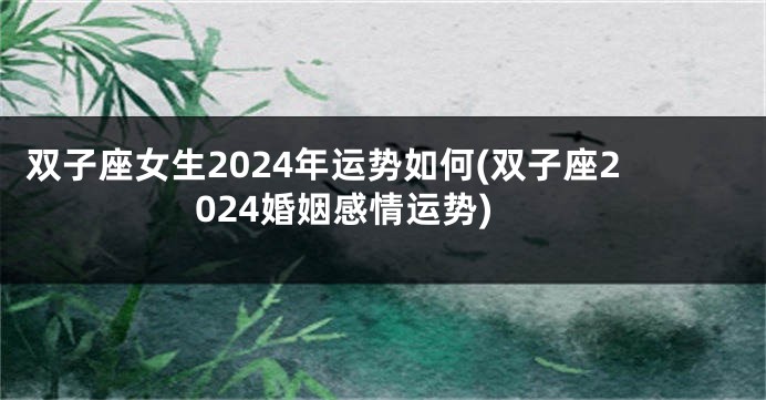 双子座女生2024年运势如何(双子座2024婚姻感情运势)
