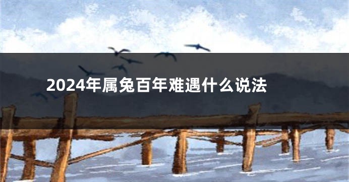 2024年属兔百年难遇什么说法