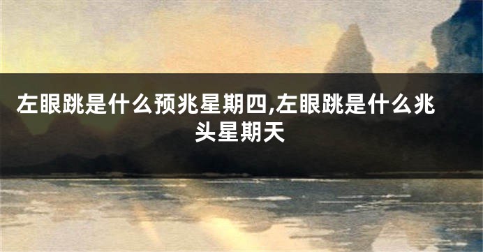左眼跳是什么预兆星期四,左眼跳是什么兆头星期天