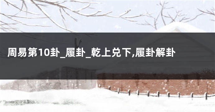 周易第10卦_履卦_乾上兑下,履卦解卦